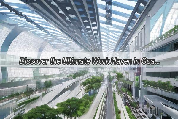 Discover the Ultimate Work Haven in Guangzhou Where the Opportunities Thrive